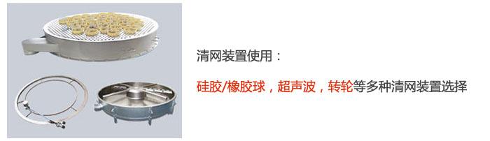 搖擺篩清網(wǎng)裝置使用：硅膠/橡膠球，超聲波，轉(zhuǎn)輪等多種清網(wǎng)裝置選擇。